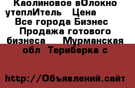 Каолиновое вОлокно утеплИтель › Цена ­ 100 - Все города Бизнес » Продажа готового бизнеса   . Мурманская обл.,Териберка с.